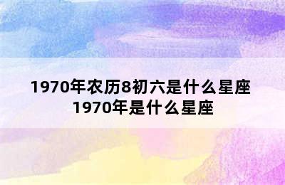 1970年农历8初六是什么星座 1970年是什么星座